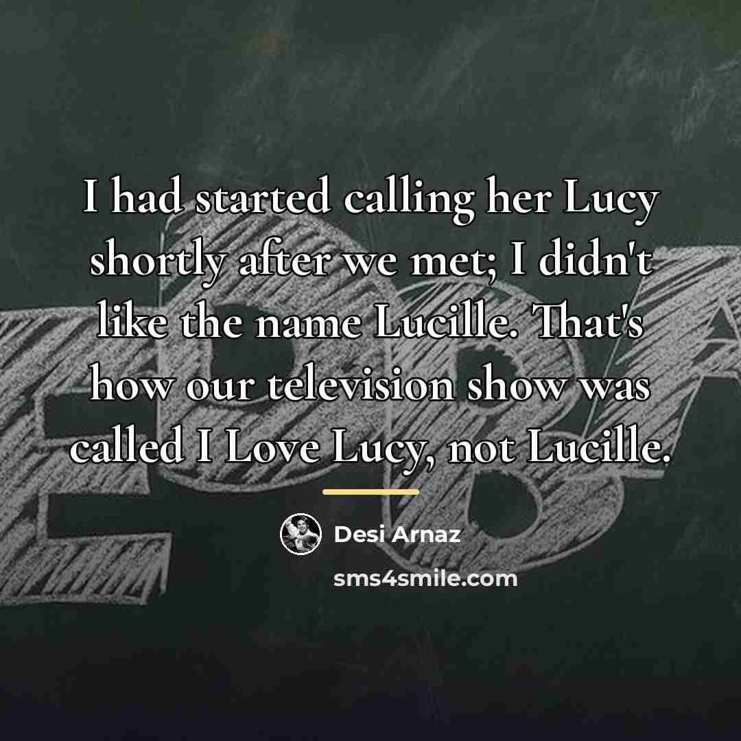 “I had started calling her Lucy shortly after we met;…” quote by Desi Arnaz