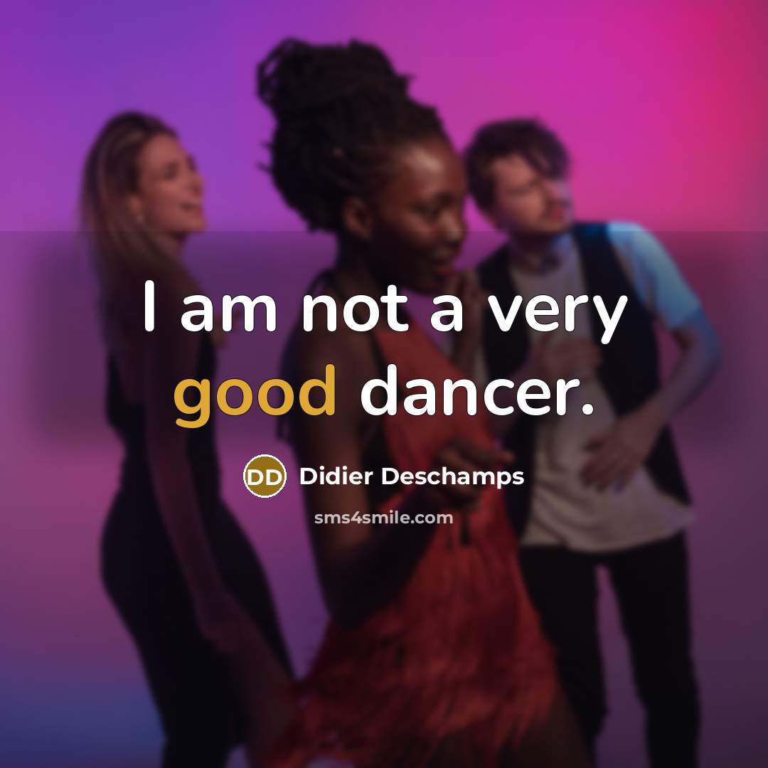 “I am not a very good dancer.…” quote by Didier Deschamps