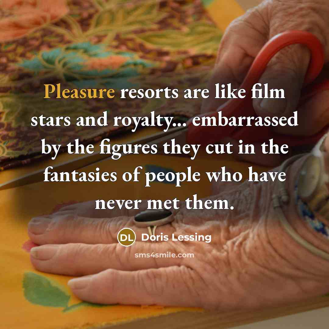 “Pleasure resorts are like film stars and royalty... embarrassed by…” quote by Doris Lessing