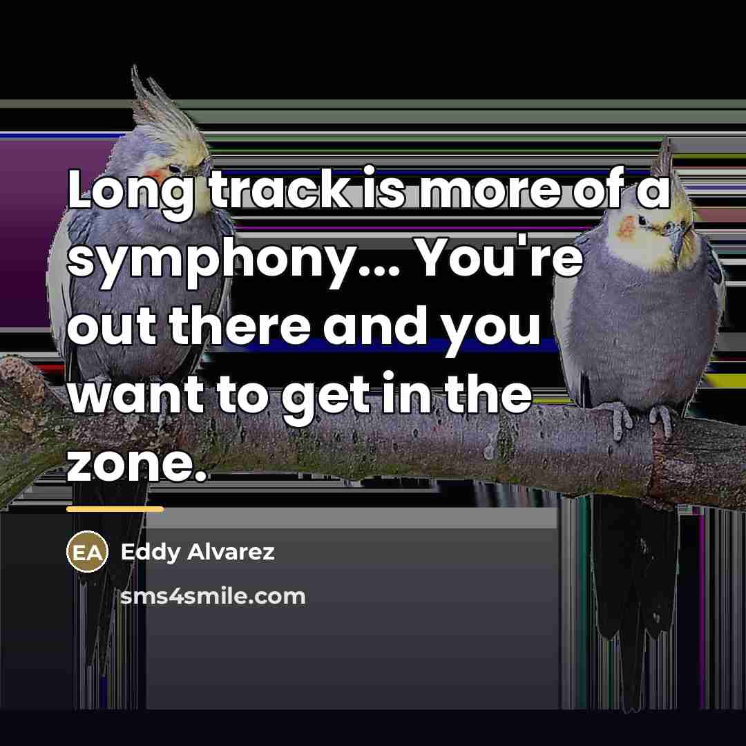 “Long track is more of a symphony... You're out there…” quote by Eddy Alvarez