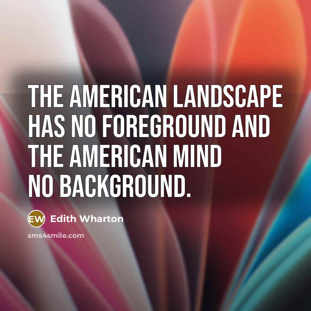“The American landscape has no foreground and the American mind…” quote by Edith Wharton
