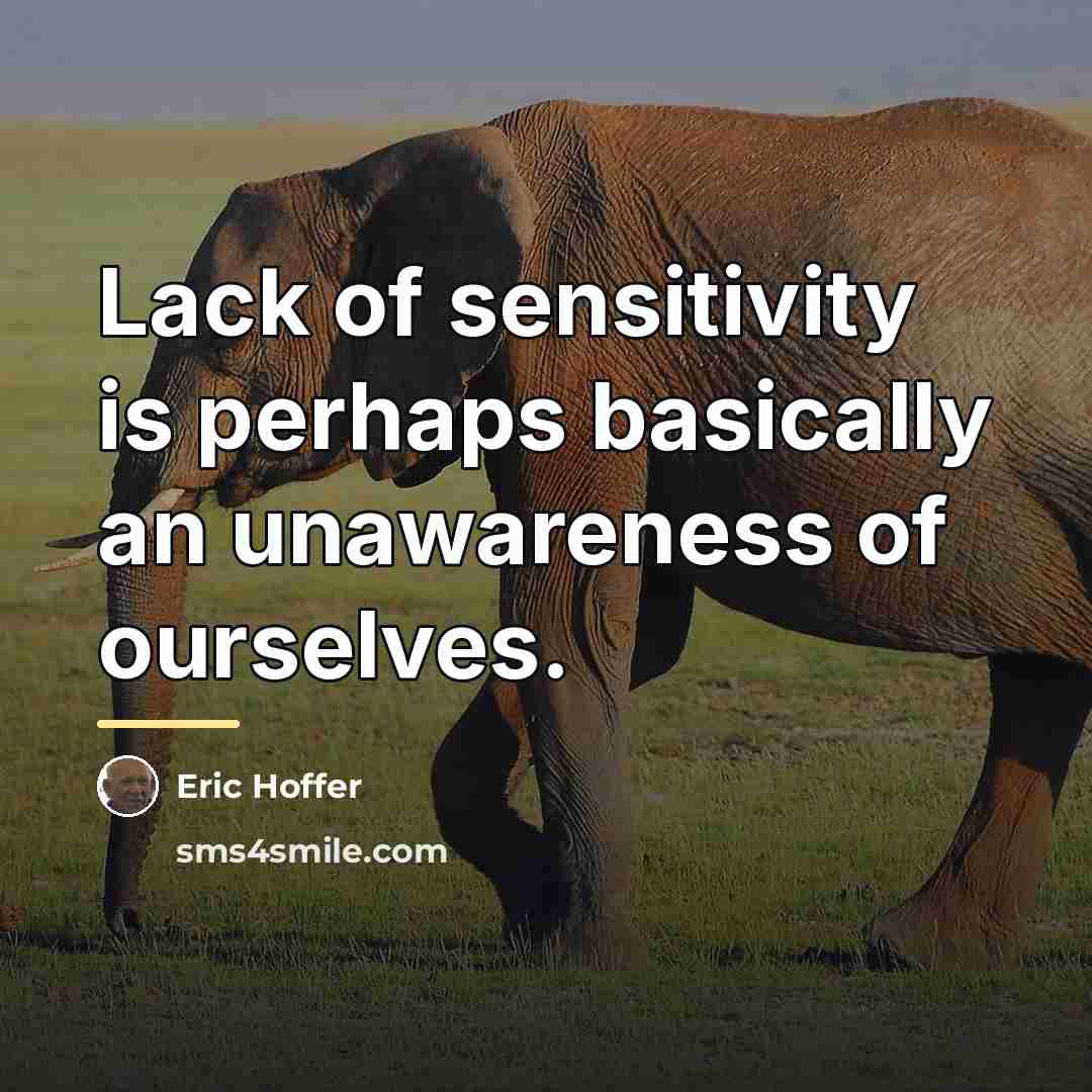 “Lack of sensitivity is perhaps basically an unawareness of ourselves.…” quote by Eric Hoffer
