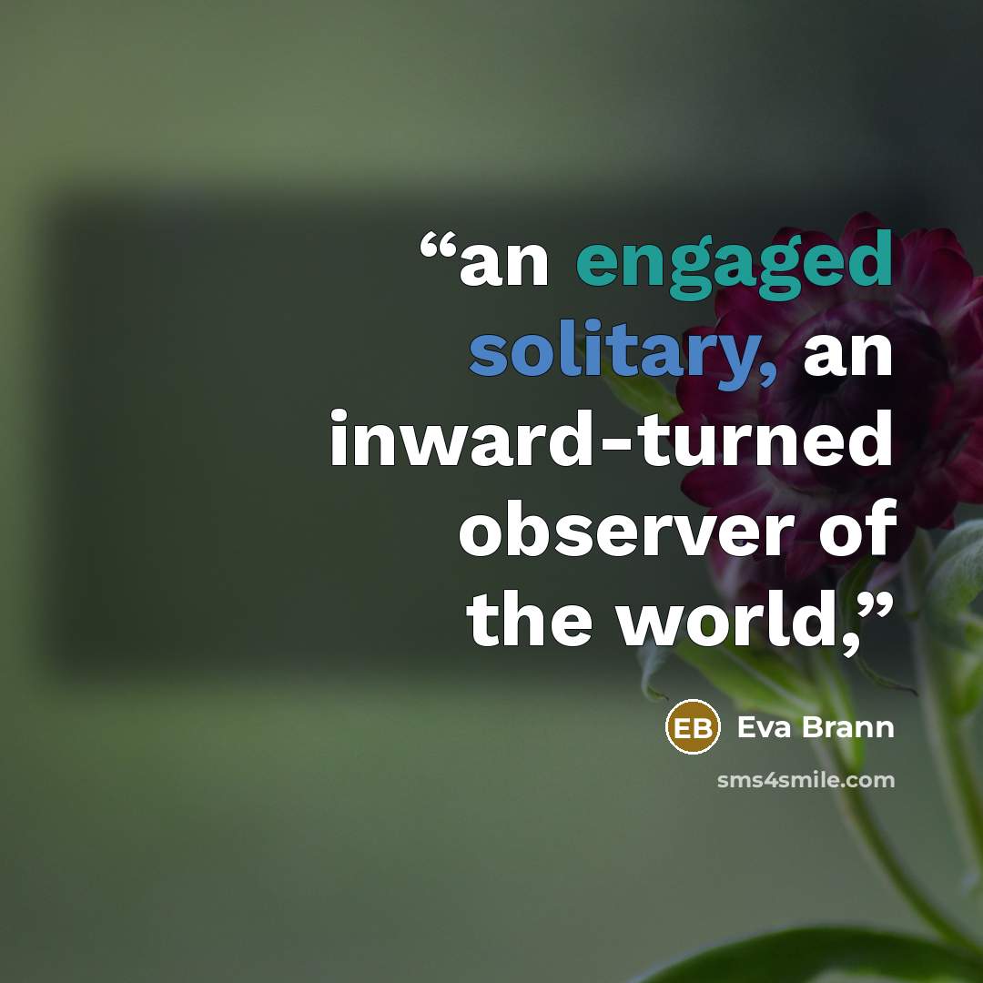 “an engaged solitary, an inward-turned observer of the world,” quote by Eva Brann