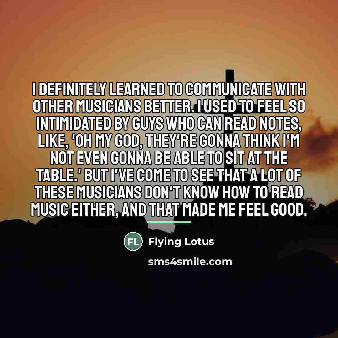 “I definitely learned to communicate with other musicians better. I…” quote by Flying Lotus