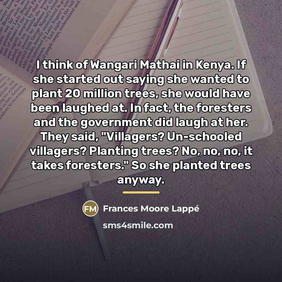 “I think of Wangari Mathai in Kenya. If she started…” quote by Frances Moore Lappé
