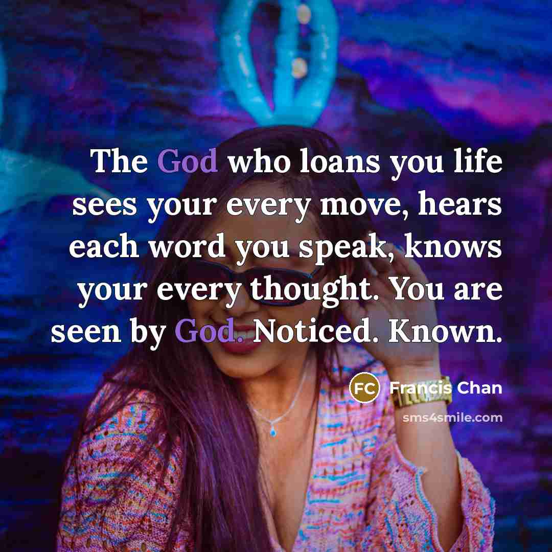 “The God who loans you life sees your every move,…” quote by Francis Chan