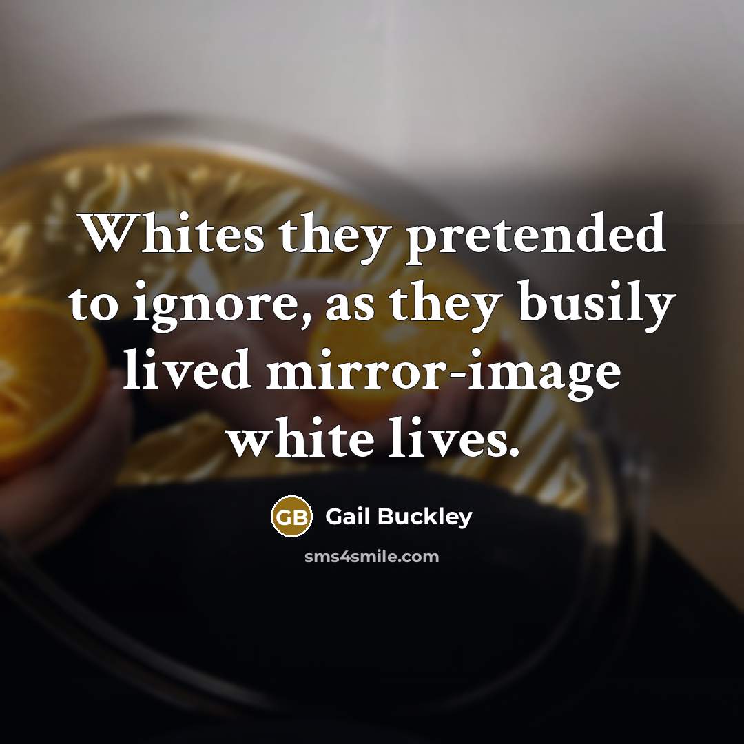 “Whites they pretended to ignore, as they busily lived mirror-image…” quote by Gail Buckley