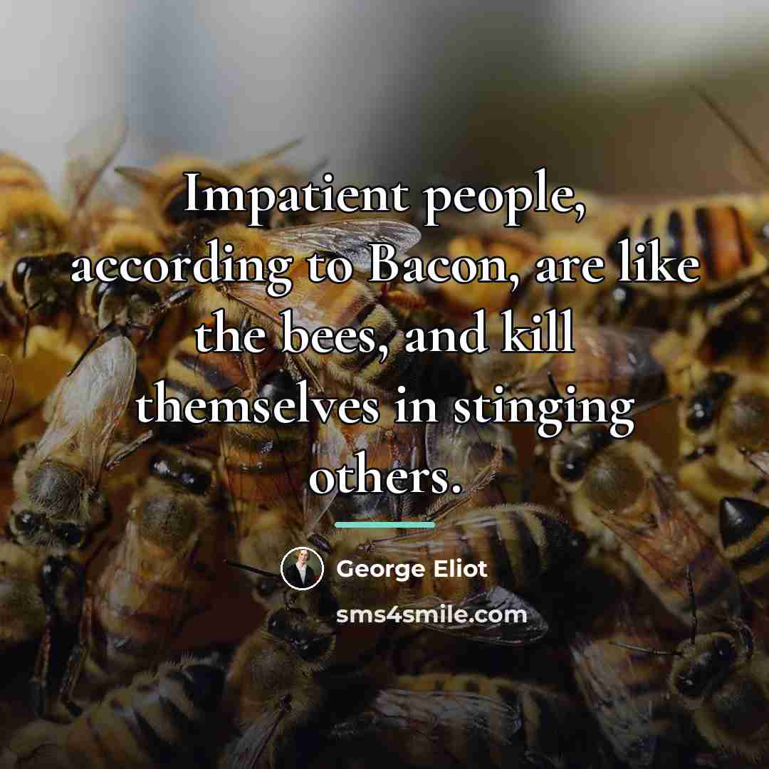 “Impatient people, according to Bacon, are like the bees, and…” quote by George Eliot