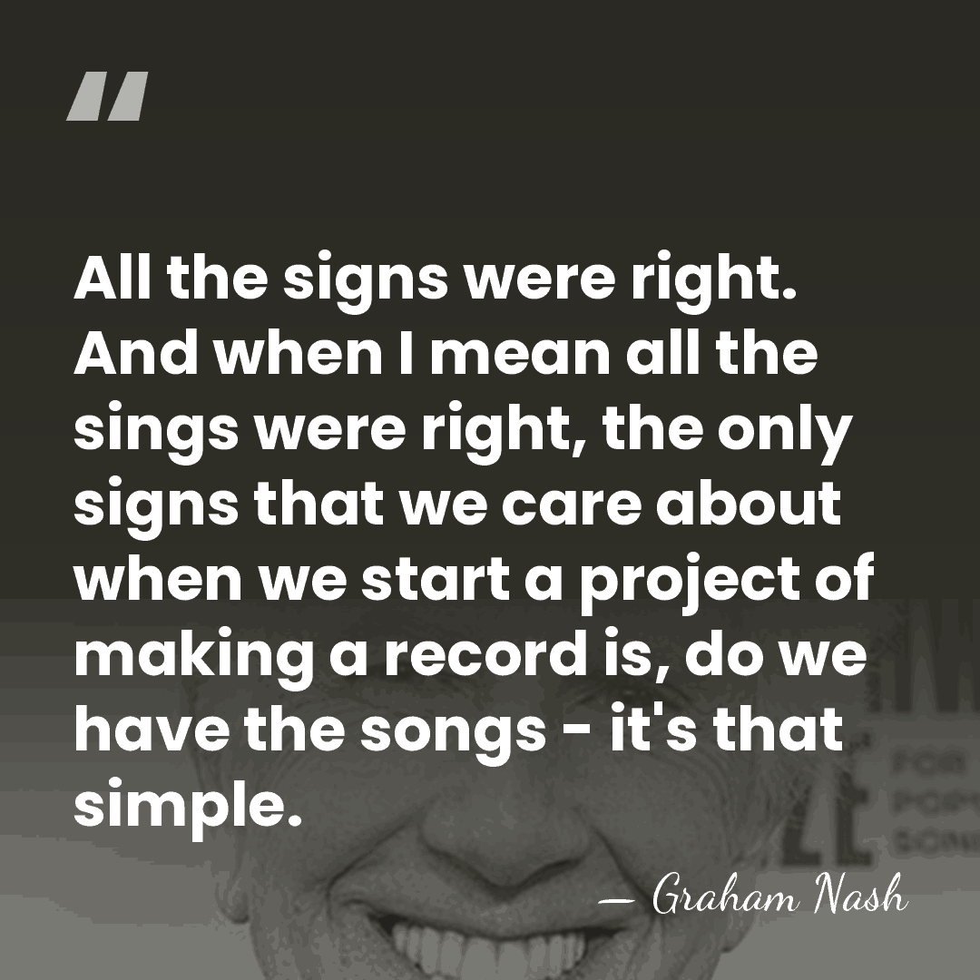 All the signs were right. And when I mean all the sings&hellip; - Graham Nash