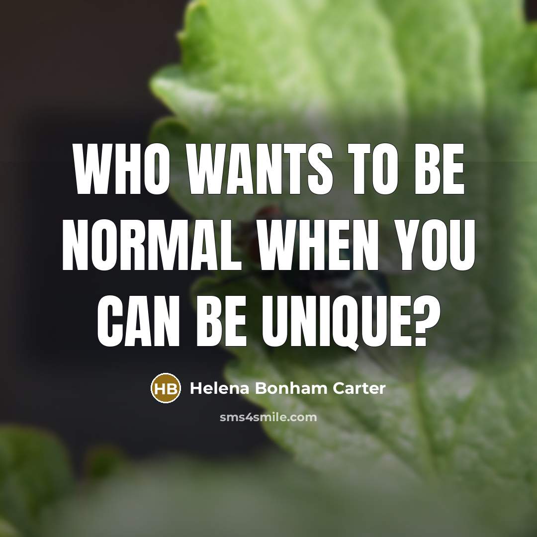 “Who wants to be normal when you can be unique?…” quote by Helena Bonham Carter