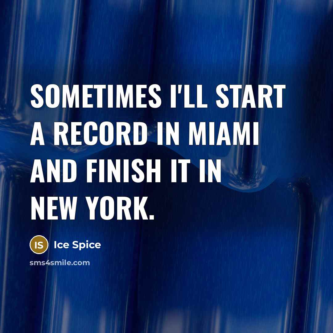 “Sometimes I'll start a record in Miami and finish it…” quote by Ice Spice