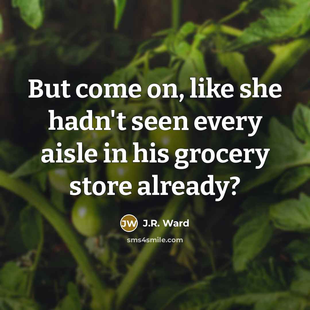 “But come on, like she hadn't seen every aisle in…” quote by J.R. Ward
