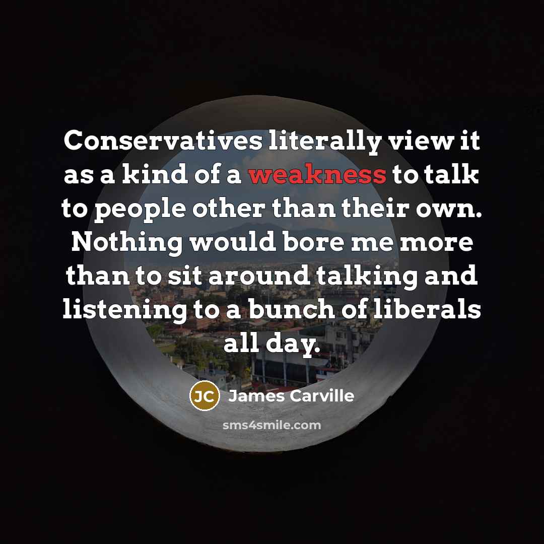“Conservatives literally view it as a kind of a weakness…” quote by James Carville