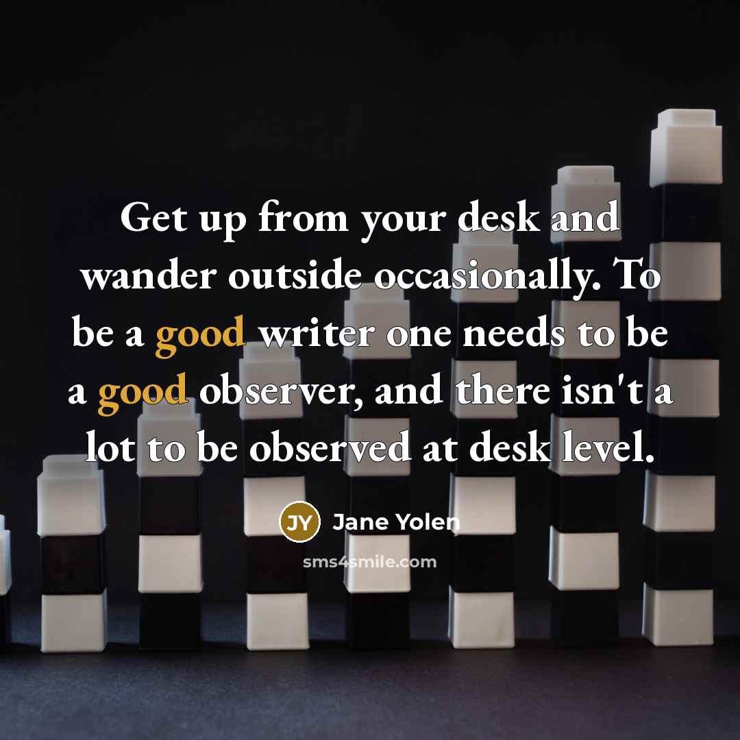 “Get up from your desk and wander outside occasionally. To…” quote by Jane Yolen