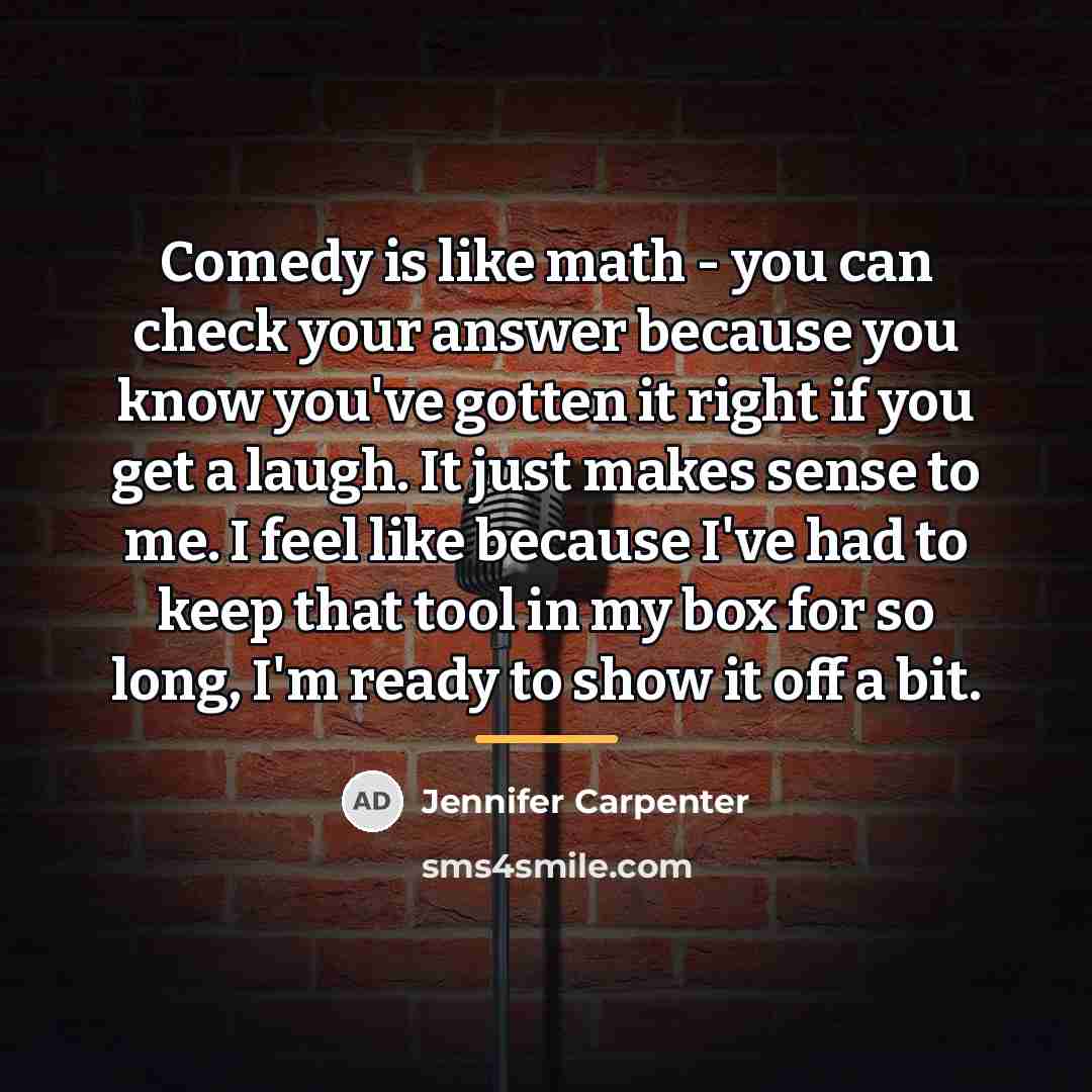 “Comedy is like math - you can check your answer…” quote by Jennifer Carpenter