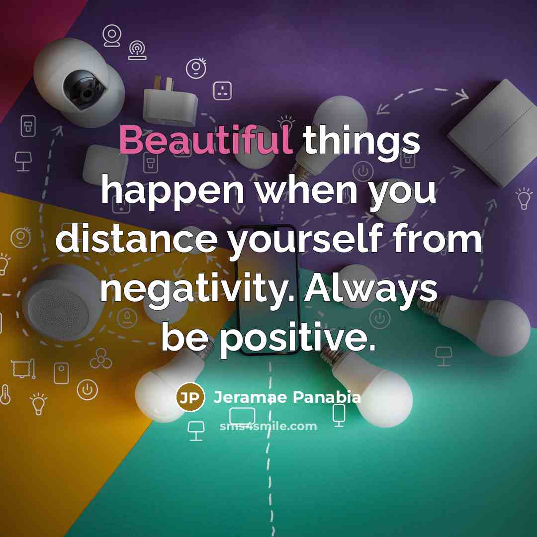 “Beautiful things happen when you distance yourself from negativity. Always…” quote by Jeramae Panabia