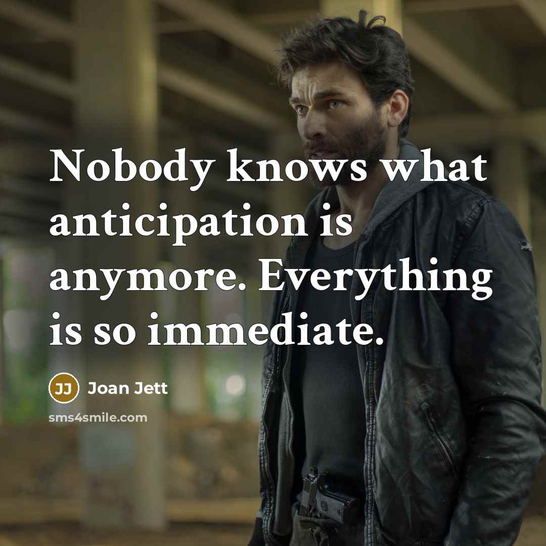 “Nobody knows what anticipation is anymore. Everything is so immediate.…” quote by Joan Jett