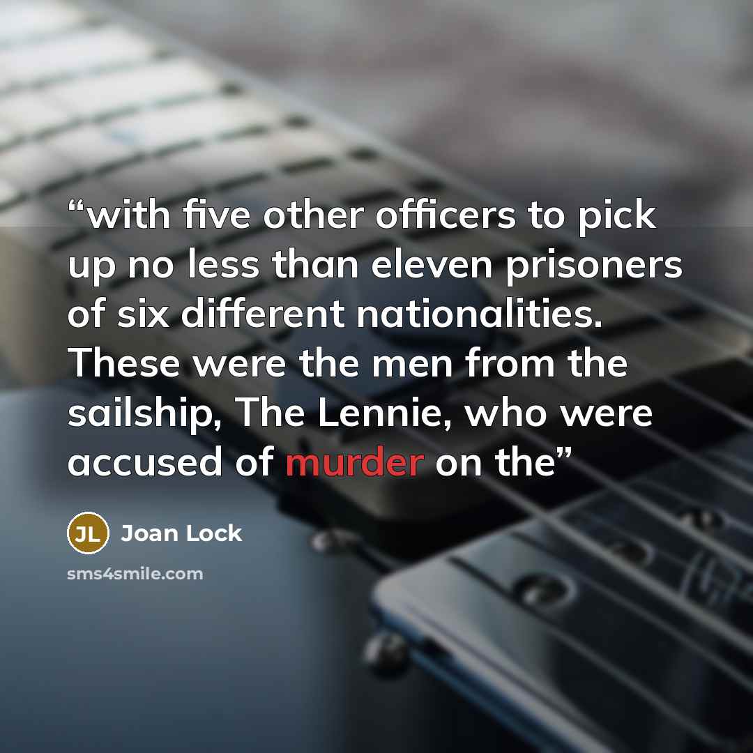 “with five other officers to pick up no less than eleven prisoners of six different nationalities. These were the men from the sailship, The Lennie, who were accused of murder on the” quote by Joan Lock