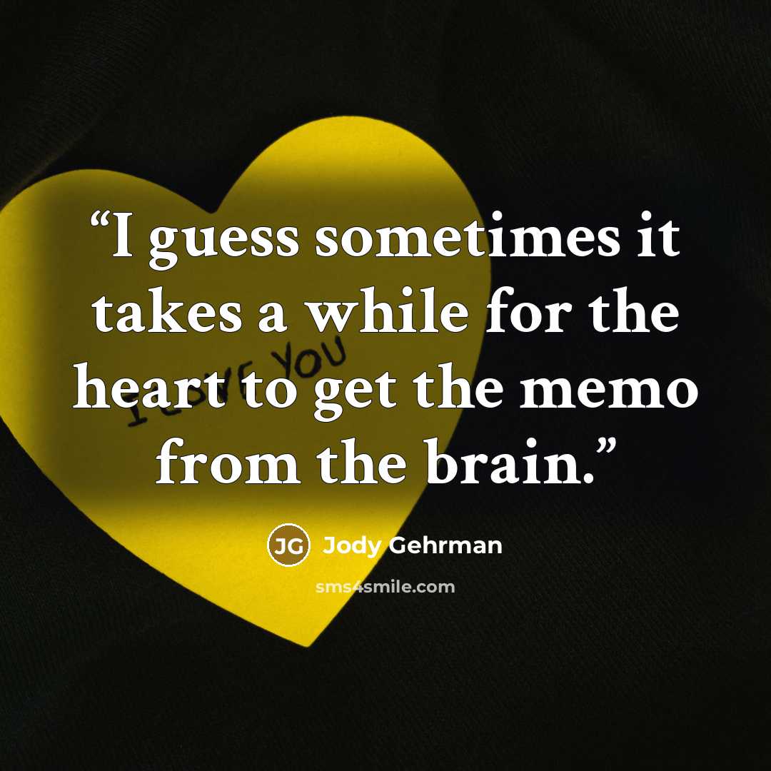 “I guess sometimes it takes a while for the heart to get the memo from the brain.” quote by Jody Gehrman
