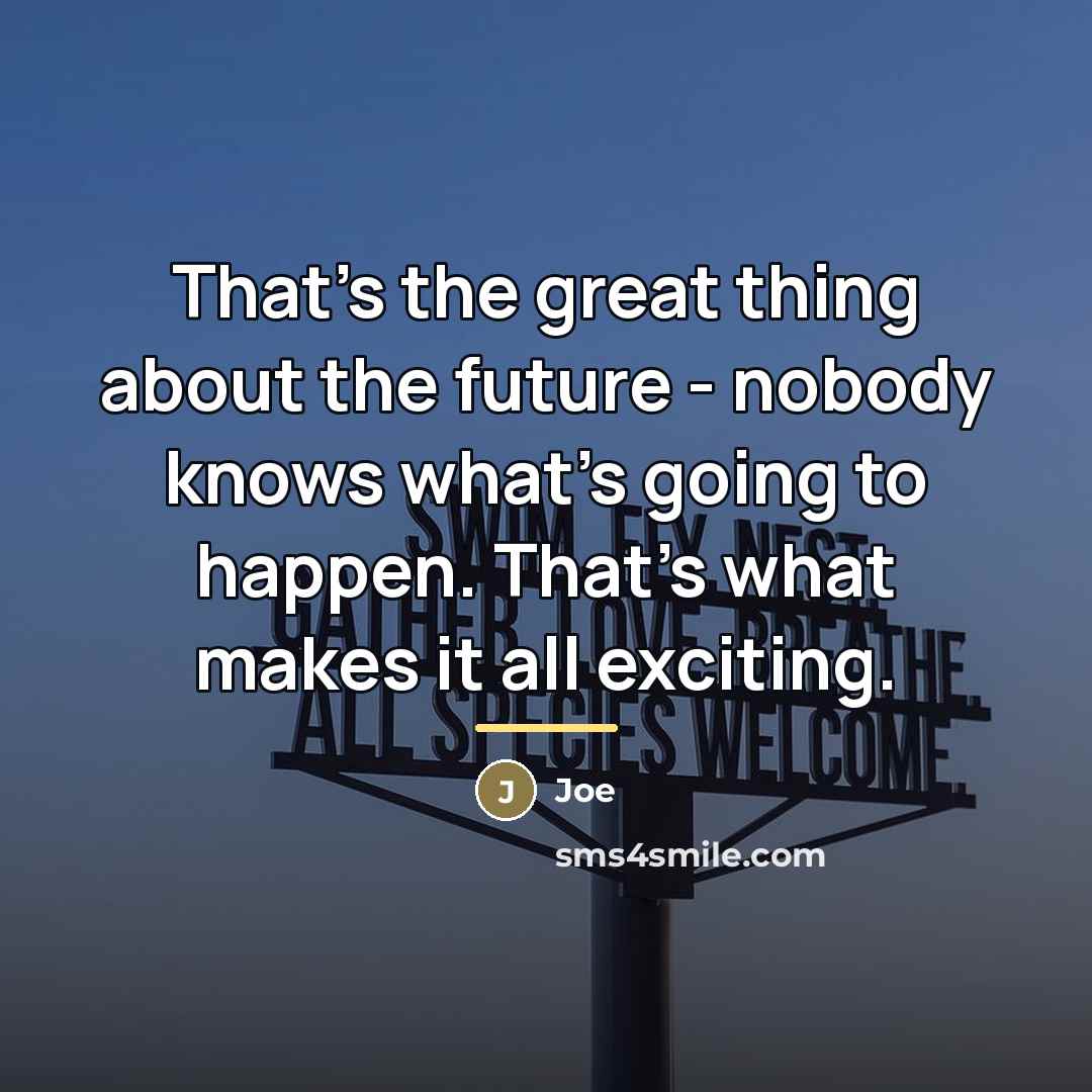 “That's the great thing about the future - nobody knows…” quote by Joe