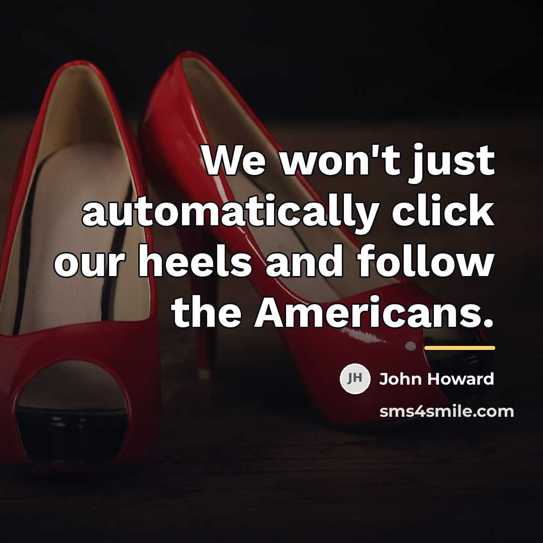 “We won't just automatically click our heels and follow the…” quote by John Howard