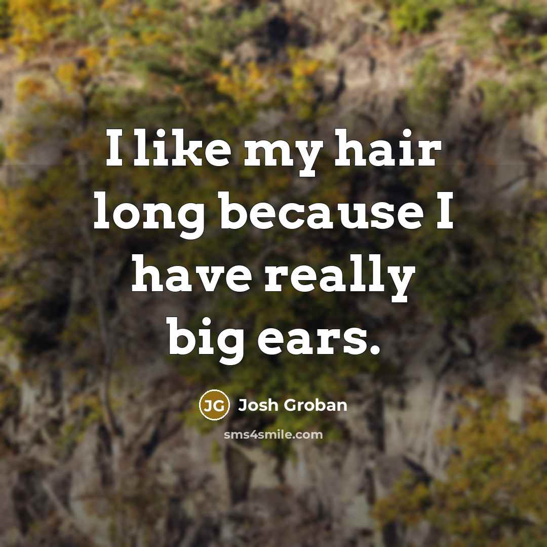 “I like my hair long because I have really big…” quote by Josh Groban