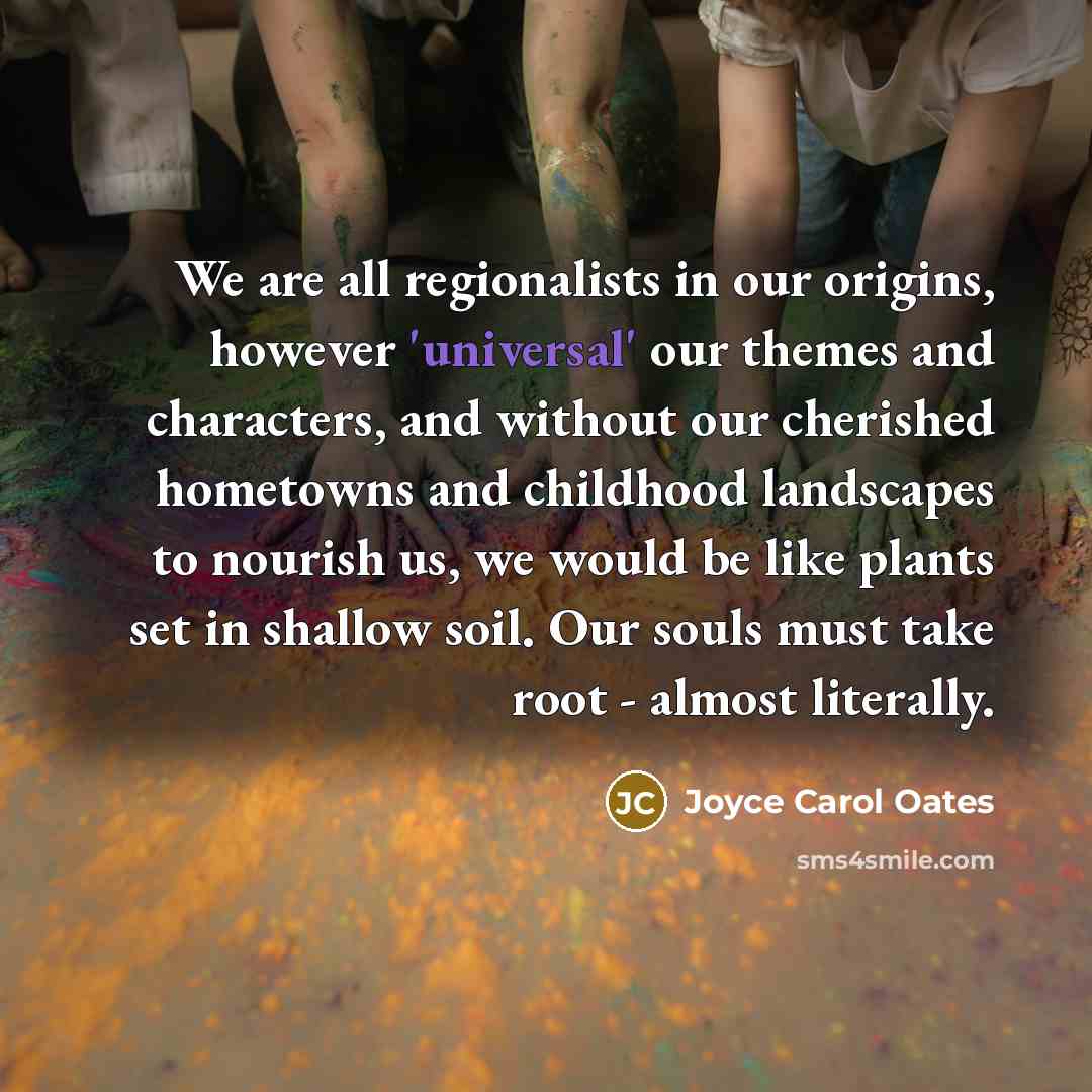 “We are all regionalists in our origins, however 'universal' our…” quote by Joyce Carol Oates