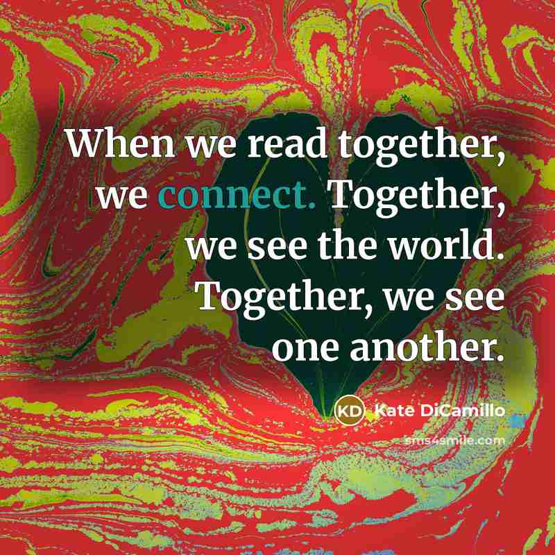 “When we read together, we connect. Together, we see the…” quote by Kate DiCamillo