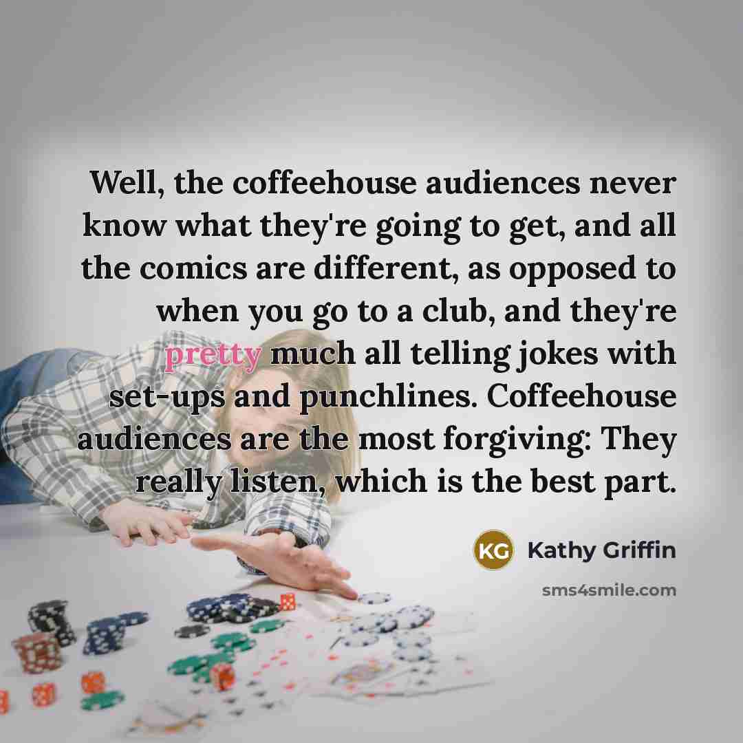 “Well, the coffeehouse audiences never know what they're going to…” quote by Kathy Griffin