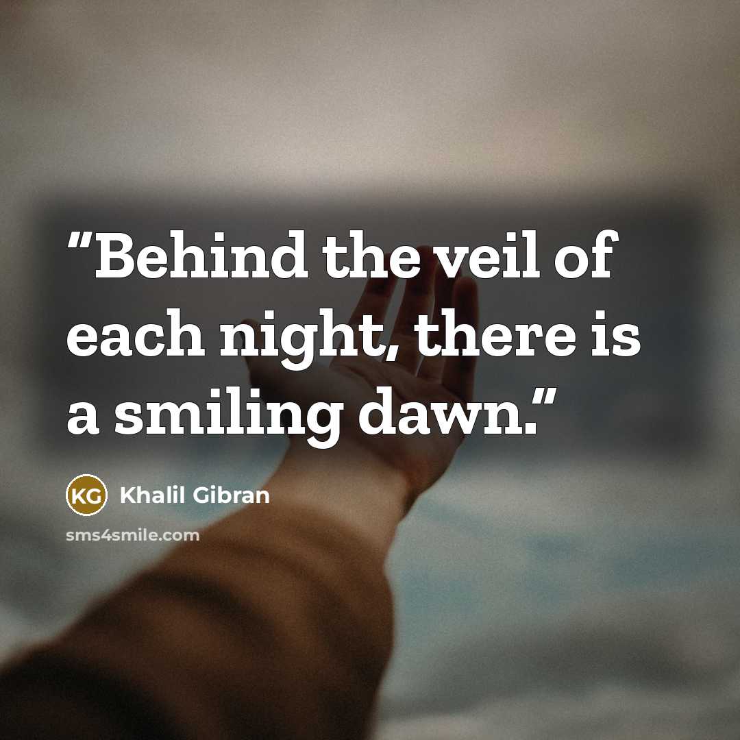 “Behind the veil of each night, there is a smiling dawn.” quote by Khalil Gibran