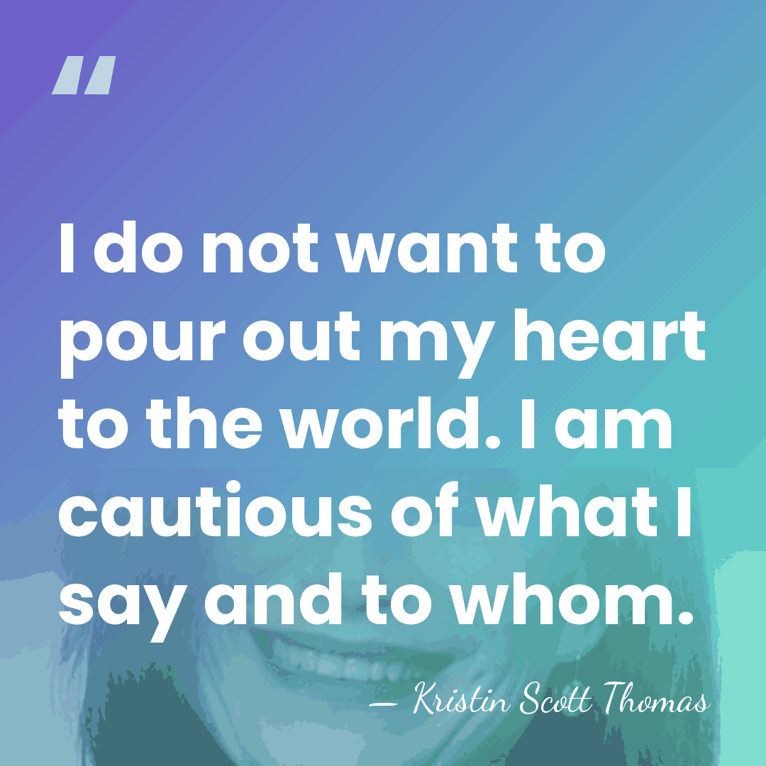 I do not want to pour out my heart to the world.&hellip; - Kristin Scott Thomas