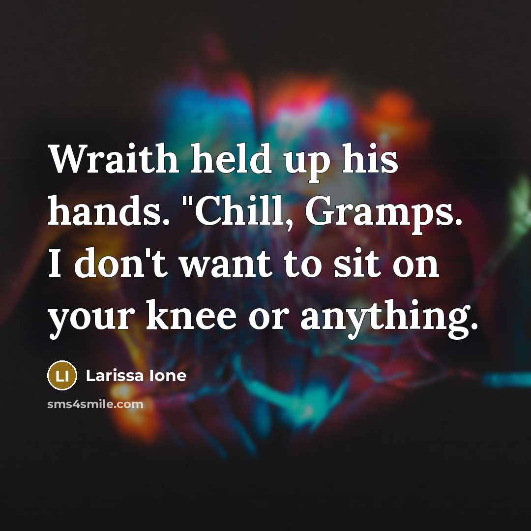 “Wraith held up his hands. "Chill, Gramps. I don't want…” quote by Larissa Ione