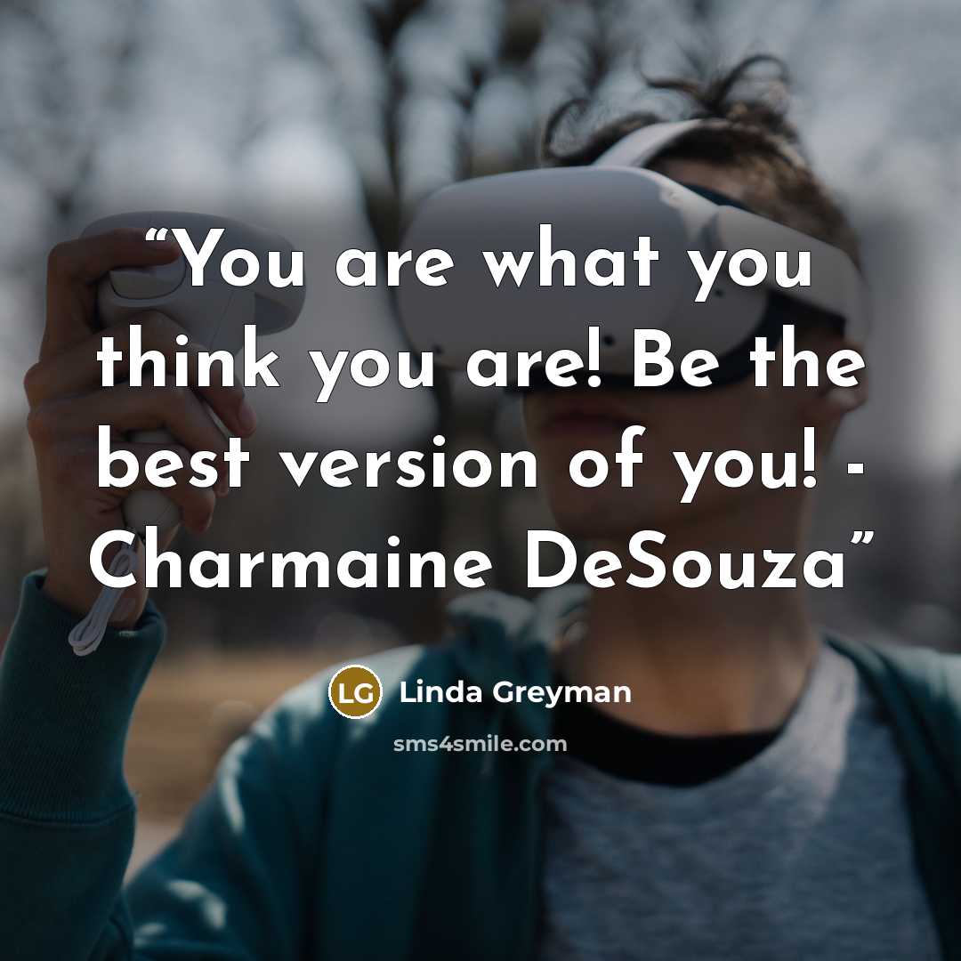 “You are what you think you are! Be the best version of you! - Charmaine DeSouza” quote by Linda Greyman