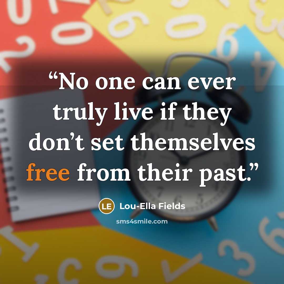 “No one can ever truly live if they don’t set themselves free from their past.” quote by Lou-Ella Fields