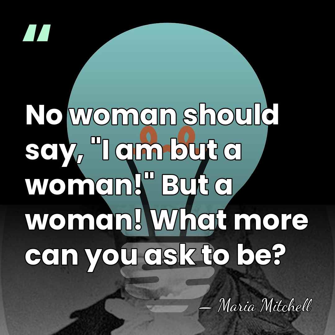 No woman should say, "I am but a woman!" But a woman!&hellip; - Maria Mitchell