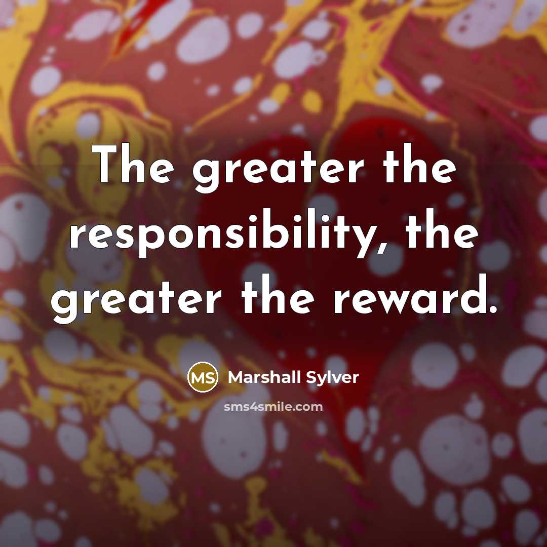 “The greater the responsibility, the greater the reward.…” quote by Marshall Sylver