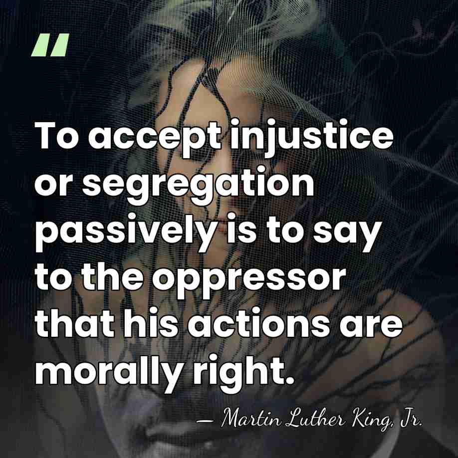 To accept injustice or segregation passively is to say to the oppressor&hellip; - Martin Luther King, Jr.