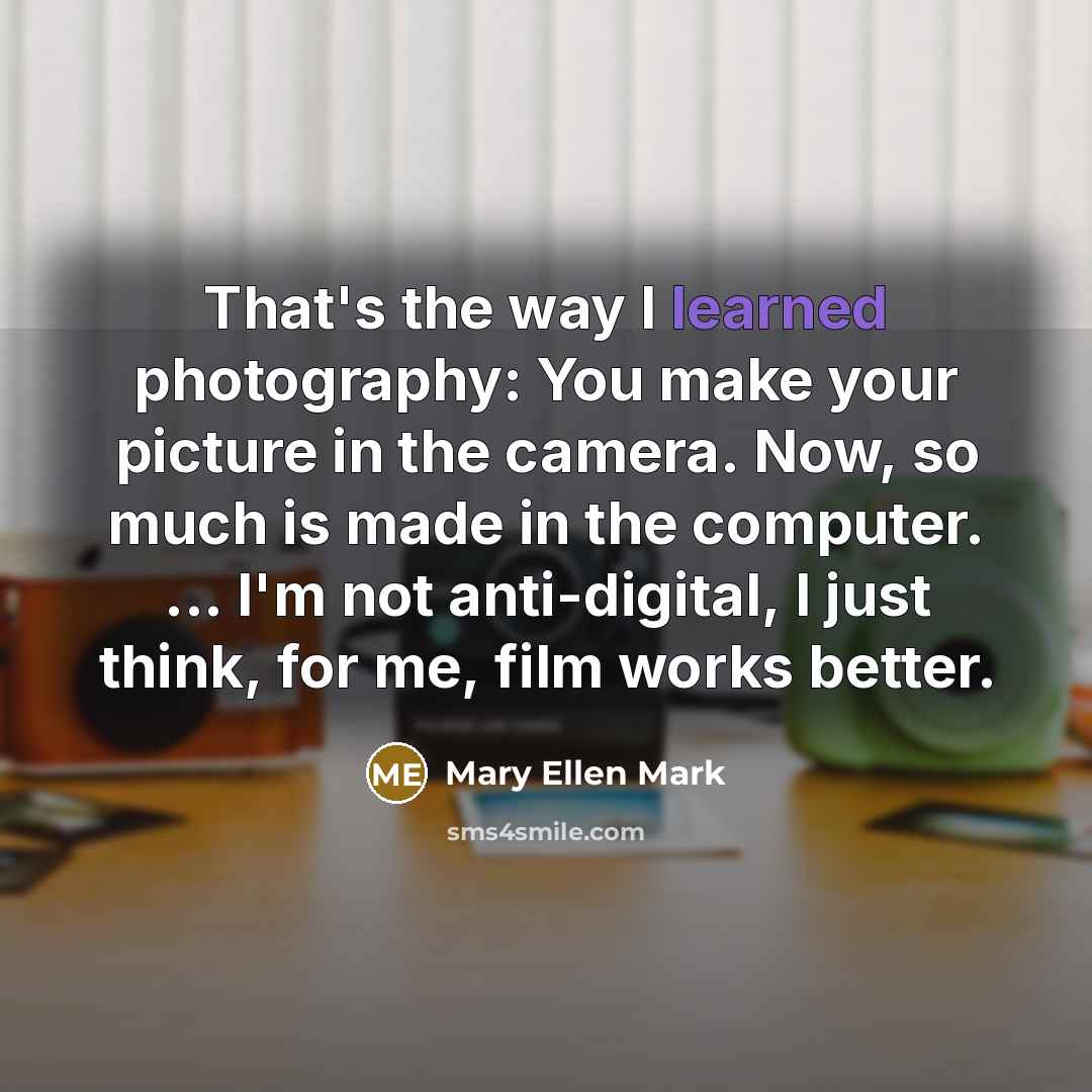 “That's the way I learned photography: You make your picture…” quote by Mary Ellen Mark