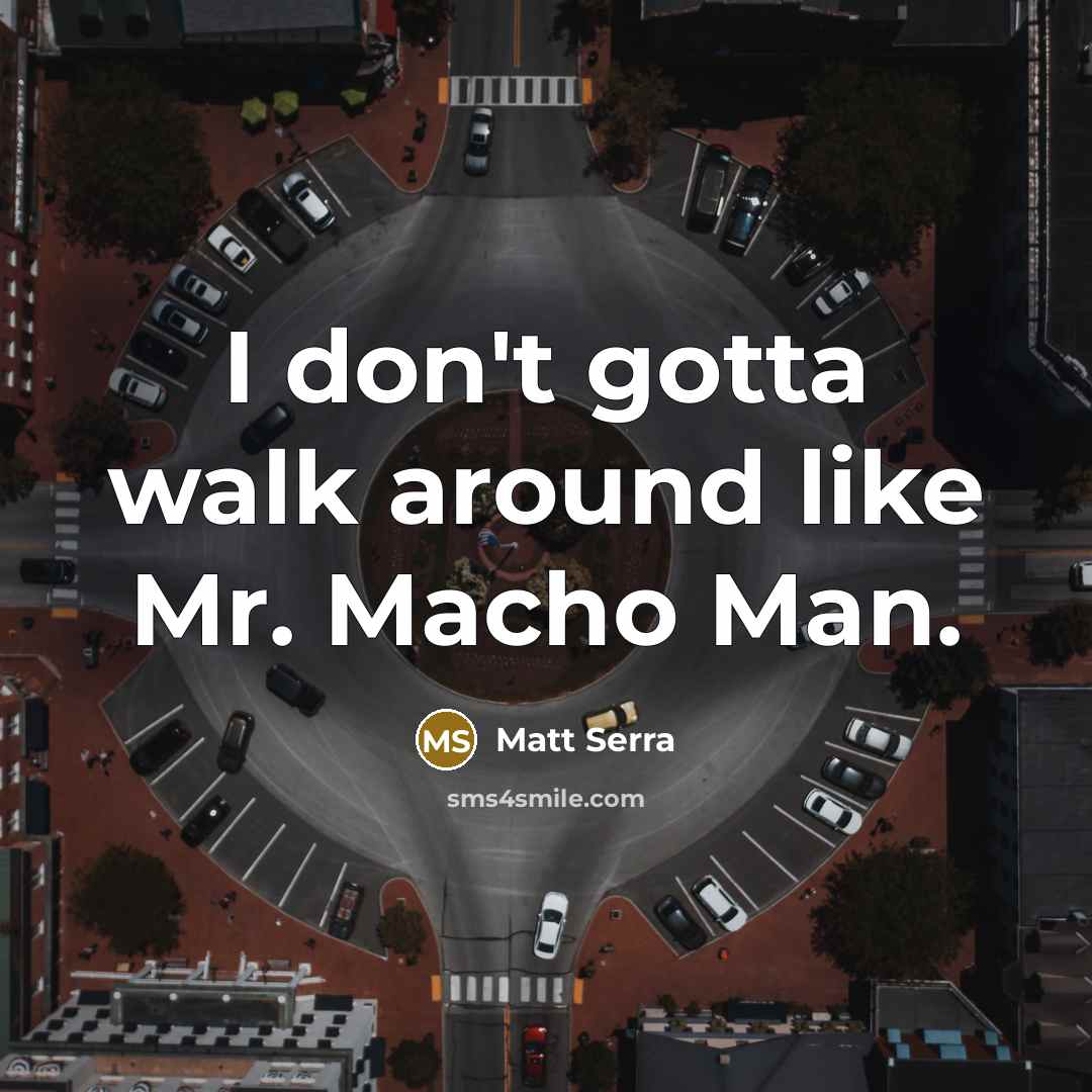 “I don't gotta walk around like Mr. Macho Man.…” quote by Matt Serra