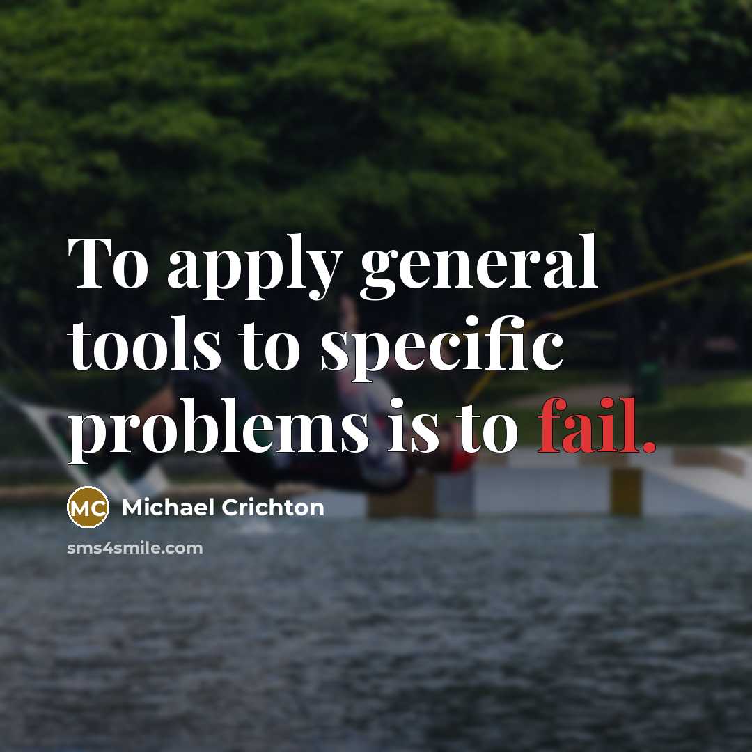 “To apply general tools to specific problems is to fail.” quote by Michael Crichton