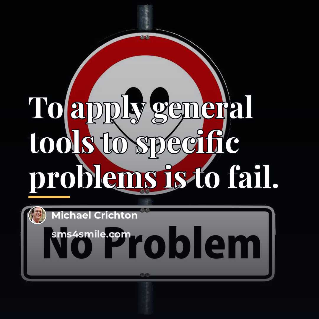“To apply general tools to specific problems is to fail.…” quote by Michael Crichton