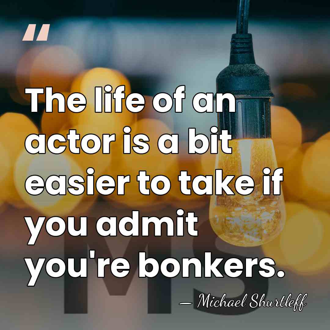 The life of an actor is a bit easier to take if&hellip; - Michael Shurtleff