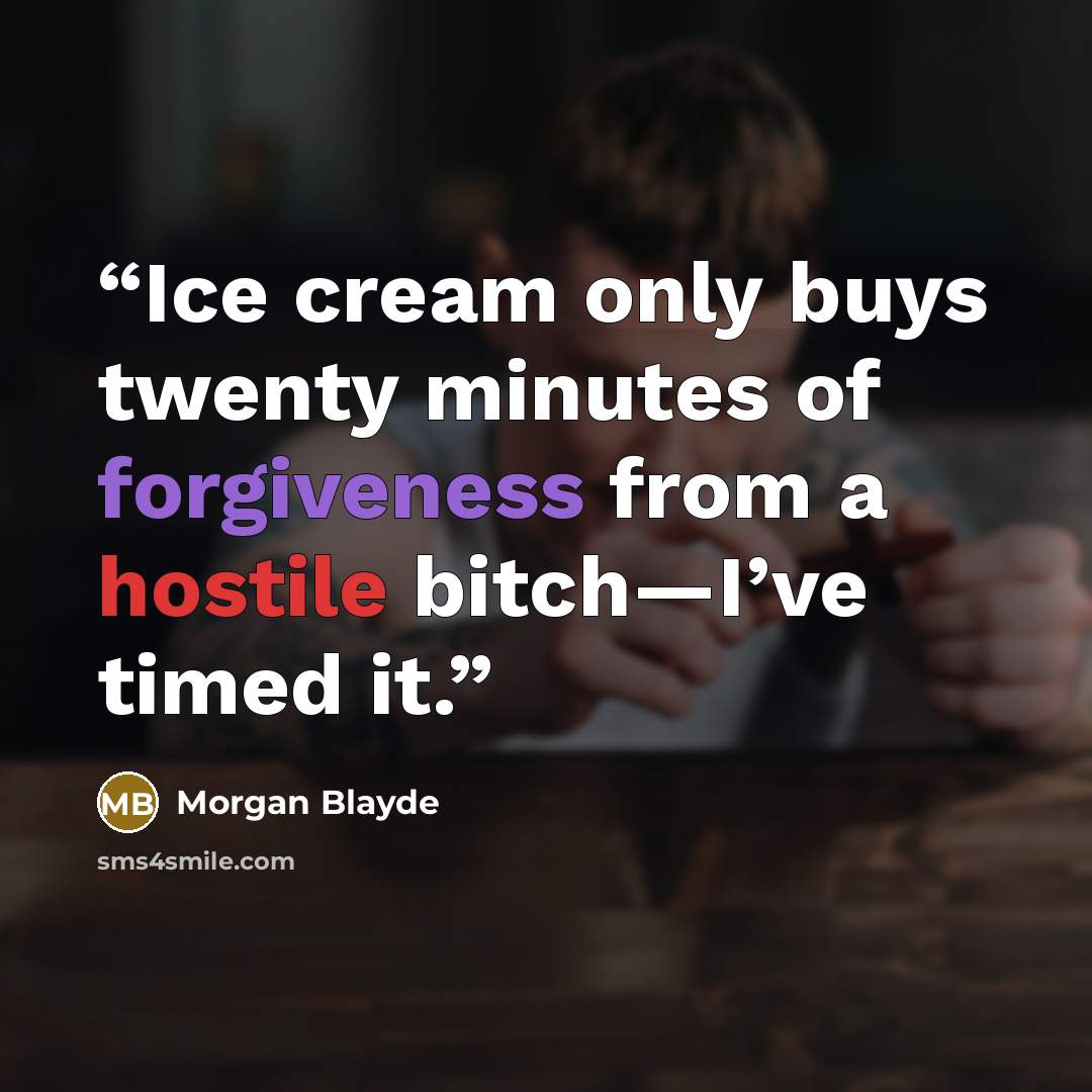 “Ice cream only buys twenty minutes of forgiveness from a hostile bitch—I’ve timed it.” quote by Morgan Blayde