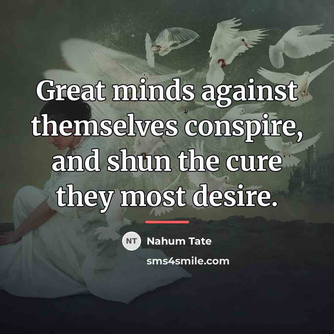 “Great minds against themselves conspire, and shun the cure they…” quote by Nahum Tate