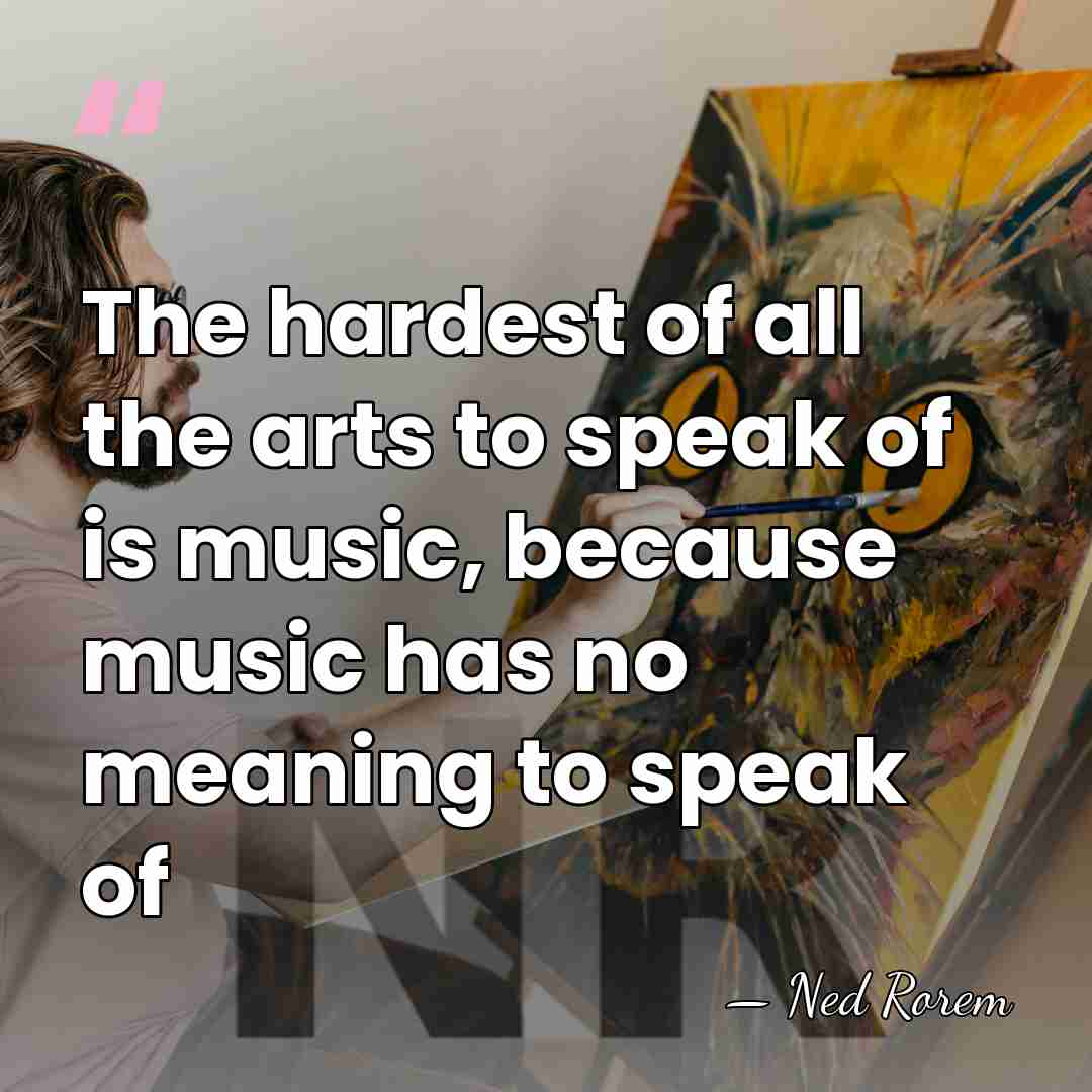 The hardest of all the arts to speak of is music, because&hellip; - Ned Rorem