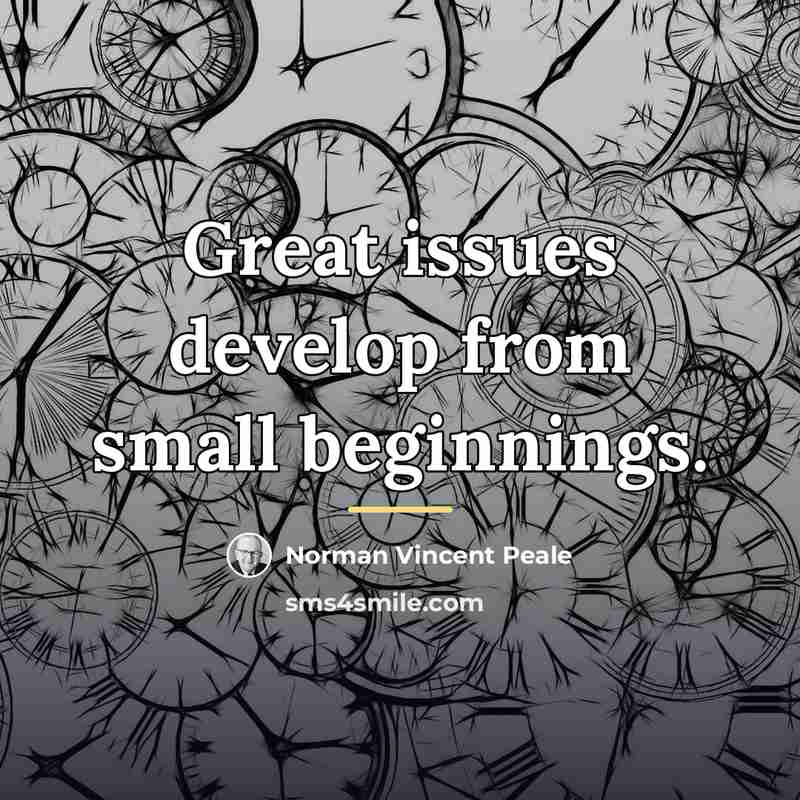 “Great issues develop from small beginnings.…” quote by Norman Vincent Peale