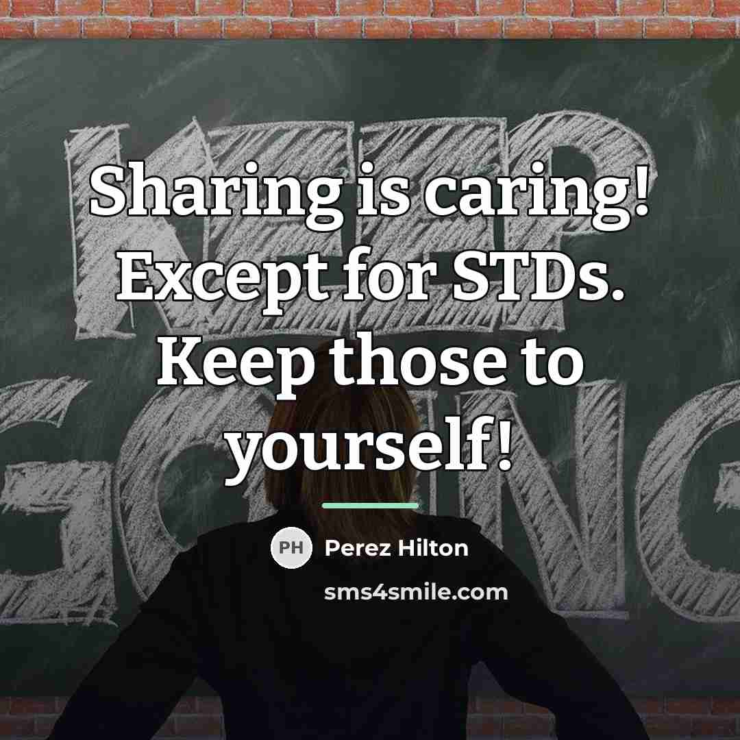 “Sharing is caring! Except for STDs. Keep those to yourself!…” quote by Perez Hilton