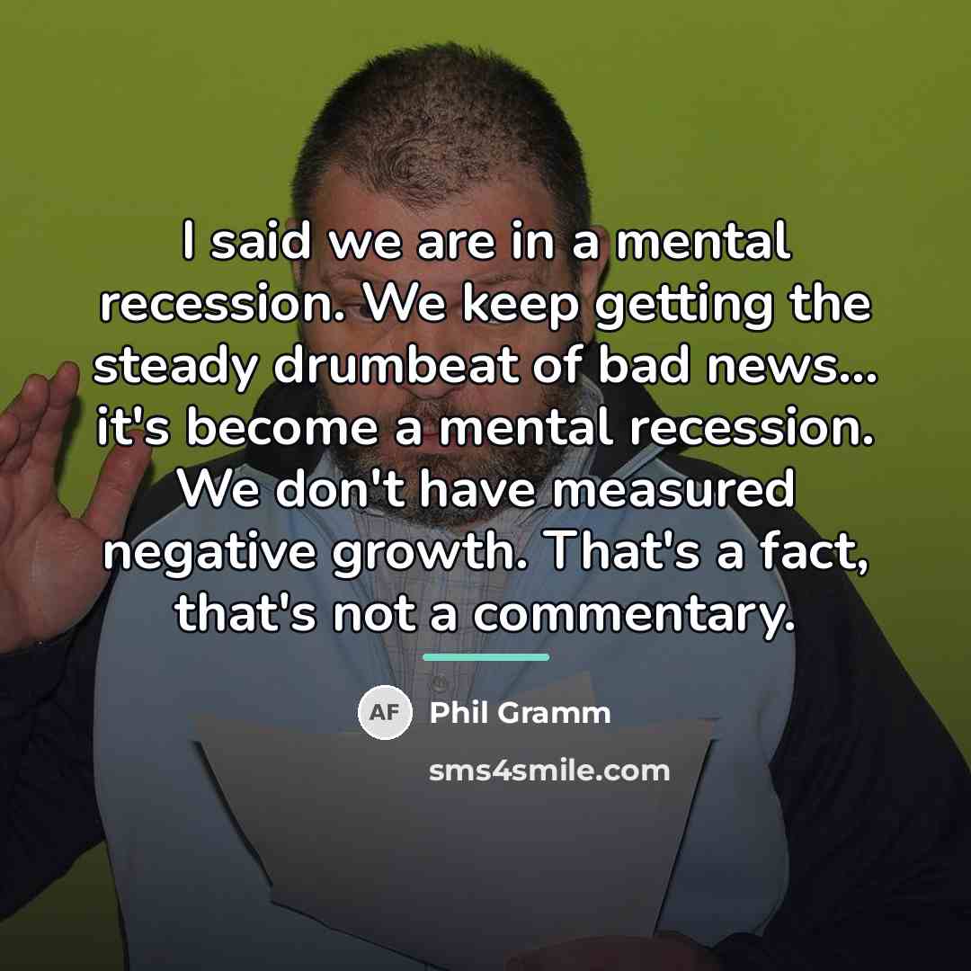 “I said we are in a mental recession. We keep…” quote by Phil Gramm