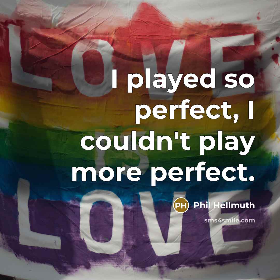 “I played so perfect, I couldn't play more perfect.” quote by Phil Hellmuth