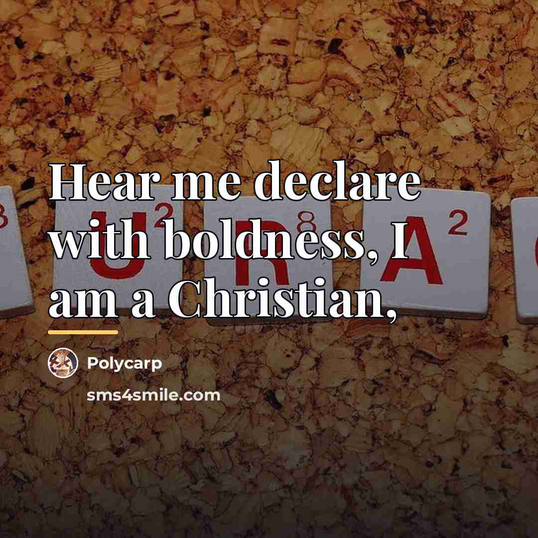 “Hear me declare with boldness, I am a Christian,…” quote by Polycarp